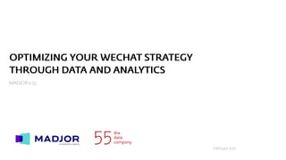 OPTIMIZING YOUR WECHAT STRATEGY
THROUGH DATA AND ANALYTICS
MADJOR x 55
February 2017
 
