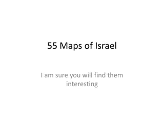 55 Maps of Israel

I am sure you will find them
        interesting
 