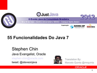55 Funcionalidades Do Java 7

  Stephen Chin
  Java Evangelist, Oracle
  stephen.chin@oracle.com   Translation By:
  tweet: @steveonjava       Marcelo Quinta @mrquinta


                                                  1
                                                  1
 
