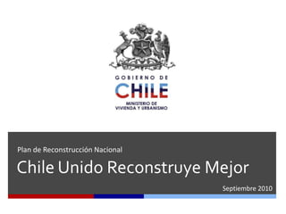 Plan de Reconstrucción Nacional Chile Unido Reconstruye Mejor Septiembre 2010 