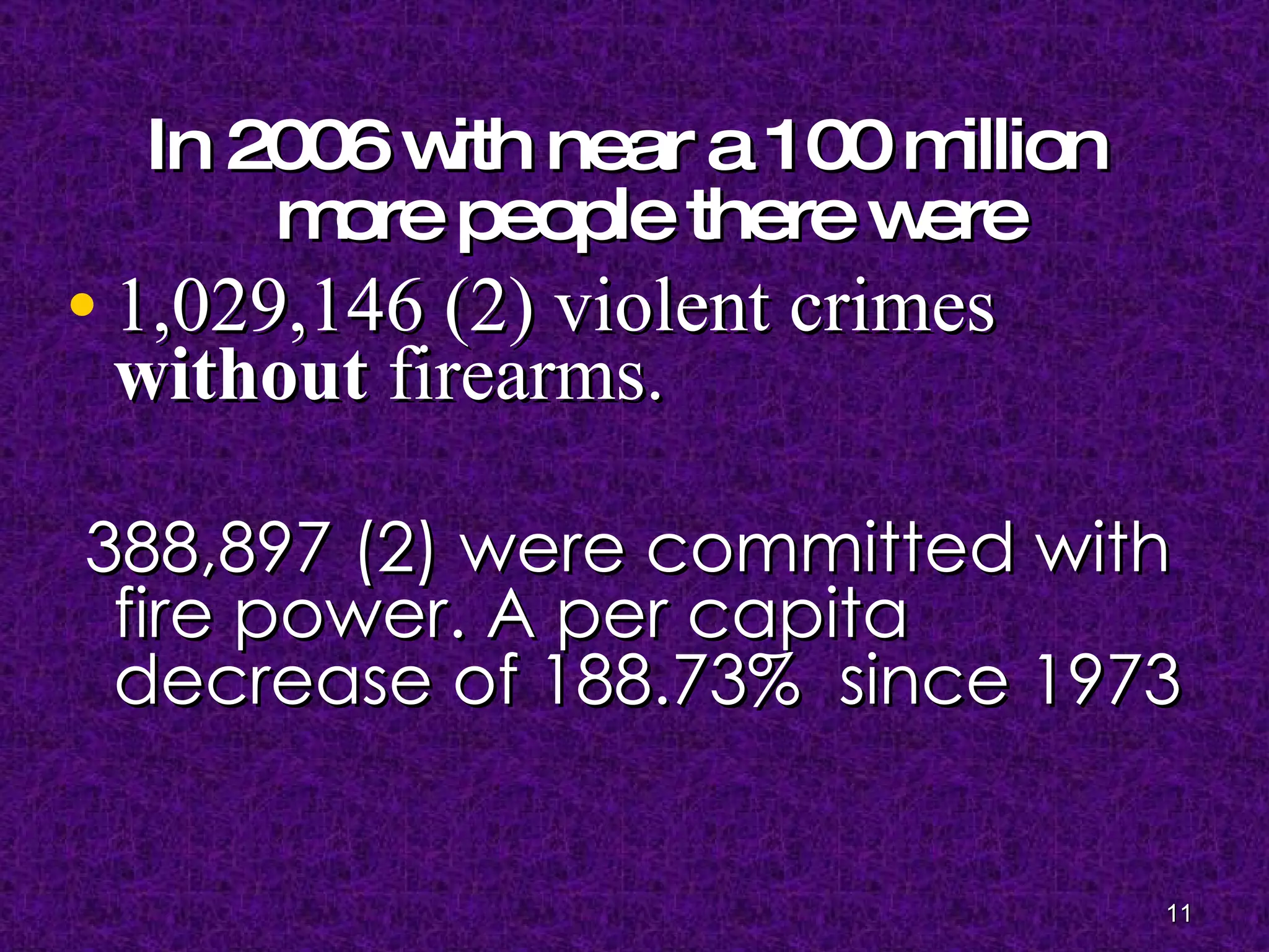 In 2006 with near a 100 million more people there were 1,029,146 (2) violent crimes  without  firearms.  388,897 (2) were committed with fire power. A per capita decrease   of 188.73%  since 1973 