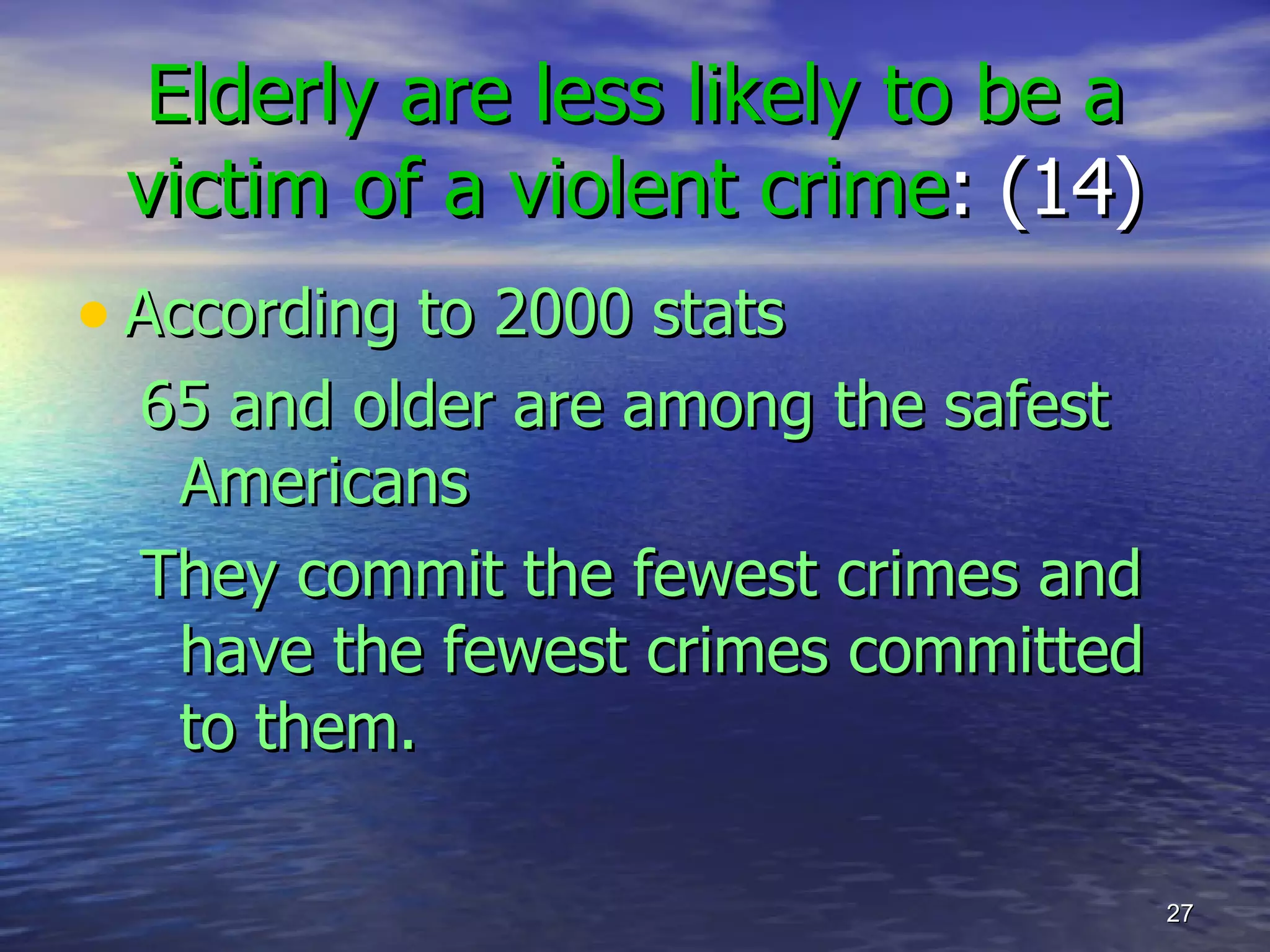 Elderly are less likely to be a victim of a violent crime : (14) According to 2000 stats 65 and older are among the safest Americans They commit the fewest crimes and have the fewest crimes committed to them. 