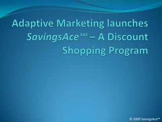 Adaptive Marketing launches SavingsAce℠– A Discount Shopping Program © 2009 SavingsAce℠ 
