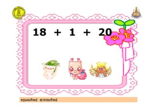 18 + 1 + 20
ครูมณทิพย สุวรรณทิพย
 