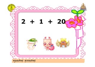 2 + 1 + 20
ครูมณทิพย สุวรรณทิพยครูมณทิพย สุวรรณทิพย
 