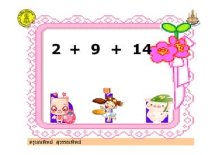 2 + 9 + 14
ครูมณทิพย สุวรรณทิพย
 