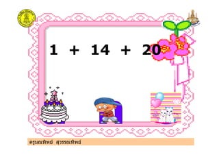 1 + 14 + 20
ครูมณทิพย สุวรรณทิพย
 