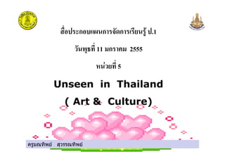 ก ก ก .1
11 ก 2555
" # 5
Unseen in Thailand
ครูมณทิพย สุวรรณทิพย
Unseen in Thailand
( Art & Culture)
ครูมณทิพย สุวรรณทิพย
 