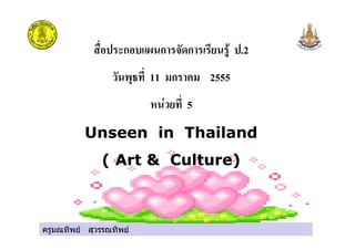 ครูมณทิพย สุวรรณทิพย
ก ก ก .2
11 ก 2555
! " 5
Unseen in Thailand
( Art & Culture)
 