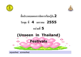ครูมณทิพย สุวรรณทิพย
ก ก ก .2
4 ก 2555
5
(Unseen in Thailand)
Festivals
ครูมณทิพย สุวรรณทิพย
 
