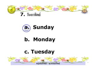 ครูมณทิพย สุวรรณทิพย
7.
a. Sunday
b. Monday
c. Tuesday
 