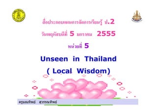 ครูมณทิพย สุวรรณทิพย
ก ก ก .2
5 ก 2555
5
Unseen in Thailand
( Local Wisdom)
ครูมณทิพย สุวรรณทิพย
 