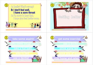 ครูอัญชลี ประทานทรัพย ครูอัญชลี ประทานทรัพยครูอัญชลี ประทานทรัพย
ครูอัญชลี ประทานทรัพย
take some aspirin
stay in bed
see a dentist
take some cough syrup
take a hot bath
ครูอัญชลี ประทานทรัพย
get some exercise
drink lots of water
stay home and relax
see a doctor
drink some tea
 