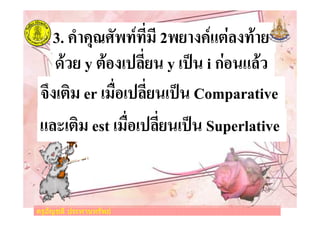 ครูอัญชลี ประทานทรัพย
3. LN0LHOP2J.Q.8A,8 2J90>LQKR/S>.D09
XY>-R@, er -,CA+-7S8A9<-7M< Comparative
KST-R@, est -,CA+-7S8A9<-7M< Superlative
ID=9 y RD+>-7S8A9< y -7M< i ก/+<KSD=
ครูอัญชลี ประทานทรัพย
 