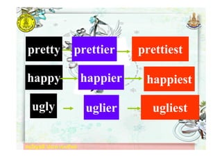 ครูอัญชลี ประทานทรัพย
pretty prettier prettiest
happy happier happiest
ugly uglier ugliest
ครูอัญชลี ประทานทรัพย
 