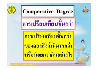 ครูอัญชลี ประทานทรัพย
Comparative Degree
ก06-76893-.893:2;<ก=/0
ก06-76893-.893:2;<ก=/0
:+>?+>?@A>=/0,8,0กก=/0
B6C+<D+9ก=/0ก2<+9/0>E6
ครูอัญชลี ประทานทรัพย
 