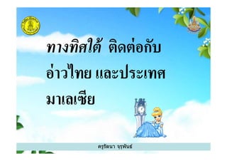 ทางทิศใต้ ติดต่อกับ
อ่าวไทย และประเทศ
ครูรัตนา จุรุพันธ์
อ่าวไทย และประเทศ
มาเลเซีย
 