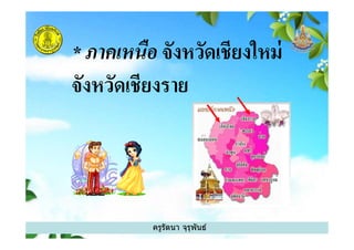* ภาคเหนือ จังหวัดเชียงใหม่
จังหวัดเชียงราย
ครูรัตนา จุรุพันธ์
 