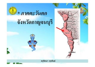 * ภาคตะวันตก
จังหวัดกาญจนบุรี
ครูรัตนา จุรุพันธ์
 