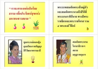“ เราจะครองแผ่นดินโดย
ธรรม เพือประโยชน์สุขแห่ง
มหาชนชาวสยาม ”มหาชนชาวสยาม ”
พระบาทสมเด็จพระเจ้าอยู่หัว
และสมเด็จพระนางเจ้าสิริกิติ=
พระบรมราชินีนาถ ทรงมีพระพระบรมราชินีนาถ ทรงมีพระ
ราชธิดาและพระราชโอรส รวม
๔ พระองค์ ได้แก่
ทูลกระหม่อมหญิง
อุบลรัตนราชกัญญา
สิริวัฒนาพรรณวดีสิริวัฒนาพรรณวดี
สมเด็จพระบรม
โอรสาธิราชฯ
สยามสยาม
มกุฎราชกุมาร
 