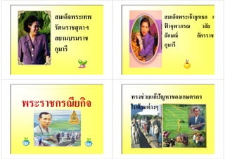 สมเด็จพระเทพ
รัตนราชสุดาฯ
สยามบรมราชสยามบรมราช
กุมารี
สมเด็จพระเจ้าลูกเธอ เจ้า
ฟ้ าจุฬาภรณ วลัย
ลักษณ์ อัครราช
กุมารี
ลักษณ์ อัครราช
กุมารี
พระราชกรณียกิจ
ทรงช่วยแก้ปัญหาของเกษตรกร
ในด้านต่างๆ
 
