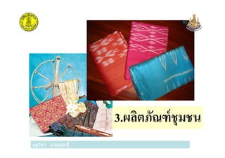 ครูวิภา แจ่มฤทธิ
3.ผลิตภัณฑ์ชุมชน
ครูวิภา แจ่มฤทธิ
 