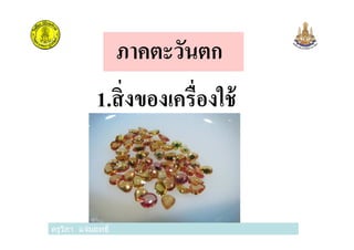 ภาคตะวันตก
1.สิงของเครืองใช้
ครูวิภา แจ่มฤทธิครูวิภา แจ่มฤทธิ
 