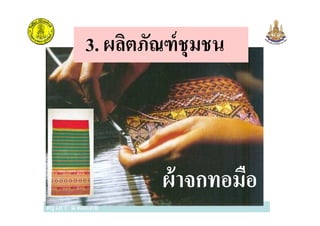 3. ผลิตภัณฑ์ชุมชน
ครูวิภา แจ่มฤทธิ
ผ้าจกทอมือ
 