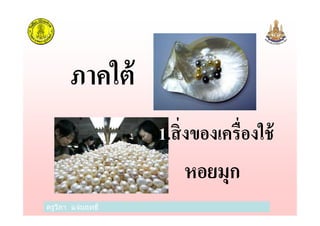 ภาคใต้
ครูวิภา แจ่มฤทธิ
1.สิงของเครืองใช้
หอยมุก
 