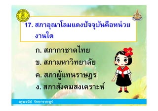 17. สภาอุณาโลมแดงปัจจุบันคือหน่วย
งานใด
ก. สภากาชาดไทย
ครูพจนีย์ รักษาราษฎร์
ข. สภามหาวิทยาลัย
ง. สภาสังคมสงเคราะห์
ก. สภากาชาดไทย
ค. สภาผู้แทนราษฎร
ครูพจนีย์ รักษาราษฎร์
 
