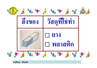 ครูพิกุล เจี้ยมดี
สิ่งของ วัสดุที่ใชทํา
ยาง
พลาสติก
ครูพิกุล เจี้ยมดี
 
