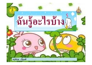 ฉันรู้อะไรบ้าง
ครูพิกุล เจียมดี
 