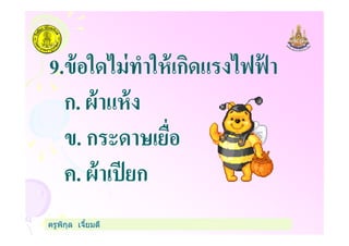 9.ข้อใดไม่ทําให้เกิดแรงไฟฟ้ า
ก. ผ้าแห้ง
ข. กระดาษเยือ
ครูพิกุล เจียมดี
ข. กระดาษเยือ
ค. ผ้าเปียก
 