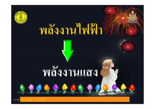 พลังงานไฟฟ้ า
พลังงานแสง
ครูพิกุล เจียมดี
 