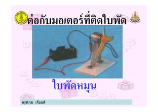 ต่อกับมอเตอร์ทีติดใบพัด
ใบพัดหมุน
ครูพิกุล เจียมดี
 