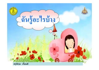 ฉันรู้อะไรบ้าง
ครูพิกุล เจียมดี
 