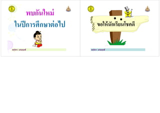 พบกันใหม่
ในปีการศึกษาต่อไป
ครูวิภา แจ่มฤทธิ
ในปีการศึกษาต่อไป ขอให้นักเรียนโชคดี
ครูวิภา แจ่มฤทธิ
ขอให้นักเรียนโชคดี
 