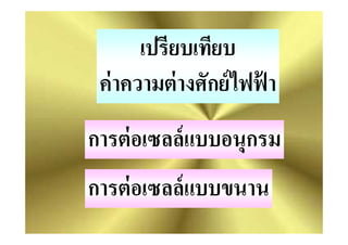 เปรียบเทียบ
ค่าความต่างศักย์ไฟฟ้ า
การต่อเซลล์แบบอนุกรม
ครูวิภา แจ่มฤทธิ
การต่อเซลล์แบบอนุกรม
การต่อเซลล์แบบขนาน
 