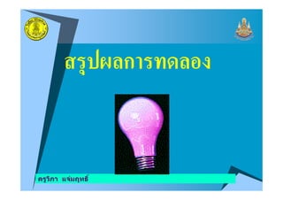 สรุปผลการทดลอง
ครูวิภา แจ่มฤทธิ
 