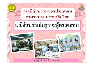 1.1.มีส่วนร่วมในฐานะผู้ตรวจสอบมีส่วนร่วมในฐานะผู้ตรวจสอบ
ครูจรูญลักษณ์ ปินรารัยนนท์ครูจรูญลักษณ์ ปินรารัยนนท์
 