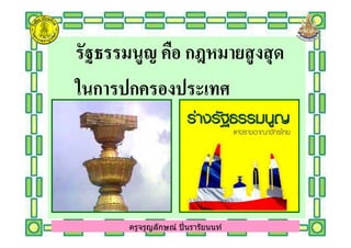 รัฐธรรมนูญ คือ กฎหมายสูงสุดรัฐธรรมนูญ คือ กฎหมายสูงสุด
ในการปกครองประเทศในการปกครองประเทศ
ครูจรูญลักษณ์ ปินรารัยนนท์ครูจรูญลักษณ์ ปินรารัยนนท์
 