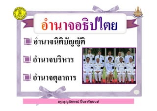 อํานาจนิติบัญญัติอํานาจนิติบัญญัติ
อํานาจบริหารอํานาจบริหาร
ครูจรูญลักษณ์ ปินรารัยนนท์
อํานาจบริหารอํานาจบริหาร
อํานาจตุลาการอํานาจตุลาการ
ครูจรูญลักษณ์ ปินรารัยนนท์
 