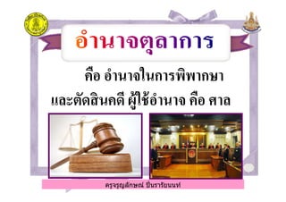 คือ อํานาจในการพิพากษาคือ อํานาจในการพิพากษา
และตัดสินคดี ผู้ใช้อํานาจ คือ ศาลและตัดสินคดี ผู้ใช้อํานาจ คือ ศาล
ครูจรูญลักษณ์ ปินรารัยนนท์
และตัดสินคดี ผู้ใช้อํานาจ คือ ศาลและตัดสินคดี ผู้ใช้อํานาจ คือ ศาล
ครูจรูญลักษณ์ ปินรารัยนนท์
 