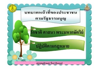 รักชาติ ศาสนา พระมหากษัตริย์รักชาติ ศาสนา พระมหากษัตริย์
ครูจรูญลักษณ์ ปินรารัยนนท์
รักชาติ ศาสนา พระมหากษัตริย์รักชาติ ศาสนา พระมหากษัตริย์
ปฏิบัติตามกฎหมายปฏิบัติตามกฎหมาย
ครูจรูญลักษณ์ ปินรารัยนนท์
 