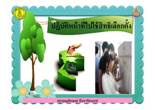 ปฏิบัติหน้าทีไปใช้สิทธิเลือกตั6งปฏิบัติหน้าทีไปใช้สิทธิเลือกตั6ง
ครูจรูญลักษณ์ ปินรารัยนนท์ครูจรูญลักษณ์ ปินรารัยนนท์
 