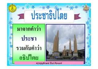 มาจากคําว่ามาจากคําว่า
ประชา
ครูจรูญลักษณ์ ปินรารัยนนท์
ประชา
รวมกับคําว่ารวมกับคําว่า
อธิปไตย
ครูจรูญลักษณ์ ปินรารัยนนท์
 