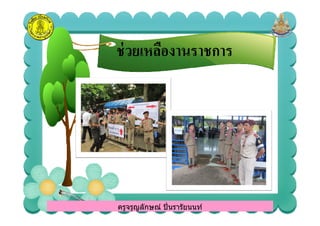 ช่วยเหลืองานราชการช่วยเหลืองานราชการ
ครูจรูญลักษณ์ ปินรารัยนนท์ครูจรูญลักษณ์ ปินรารัยนนท์
 