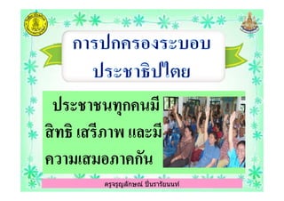 ประชาชนทุกคนมีประชาชนทุกคนมี
ครูจรูญลักษณ์ ปินรารัยนนท์
ประชาชนทุกคนมีประชาชนทุกคนมี
สิทธิ เสรีภาพ และมีสิทธิ เสรีภาพ และมี
ความเสมอภาคกันความเสมอภาคกัน
ครูจรูญลักษณ์ ปินรารัยนนท์
 