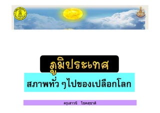 ครูเสาวนี โชคสุชาติ
สภาพทั$วๆไปของเปลือกโลก
ครูเสาวนี โชคสุชาติ
 