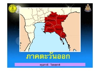 ปราจีนบุรี
ฉะเชิงเทรา
สระแก้ว
ชลบุรี
ระยอง จันทบุรี
ตราด
ครูเสาวนี โชคสุชาติ
ตราด
ภาคตะวันออกภาคตะวันออก
 